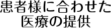 患者様に合わせた医療の提供